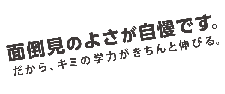 できる！面倒見のよさが自慢です。だから、キミの学力がきちんと伸びる。